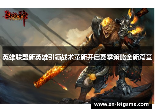 英雄联盟新英雄引领战术革新开启赛季策略全新篇章