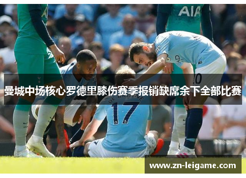 曼城中场核心罗德里膝伤赛季报销缺席余下全部比赛