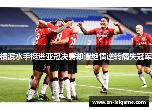 横滨水手挺进亚冠决赛却遭绝情逆转痛失冠军
