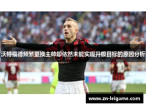 沃特福德频繁更换主帅却依然未能实现升级目标的原因分析